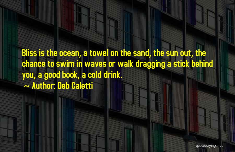 Deb Caletti Quotes: Bliss Is The Ocean, A Towel On The Sand, The Sun Out, The Chance To Swim In Waves Or Walk