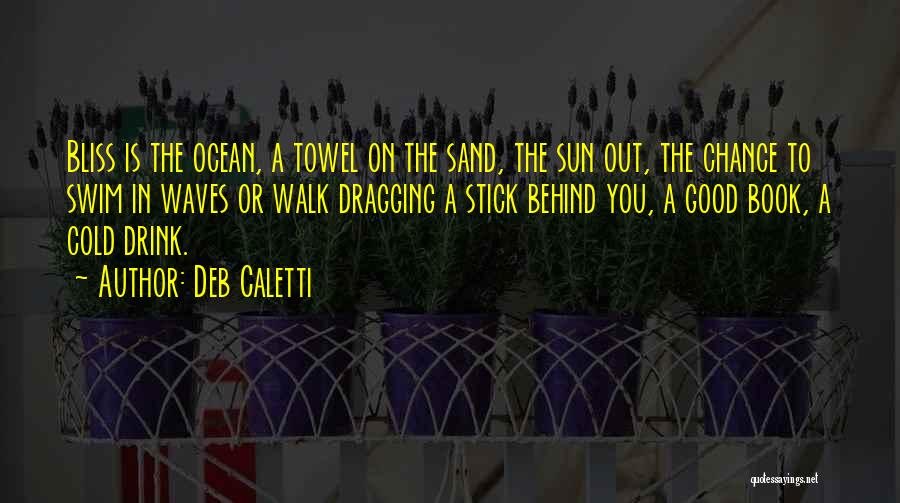 Deb Caletti Quotes: Bliss Is The Ocean, A Towel On The Sand, The Sun Out, The Chance To Swim In Waves Or Walk