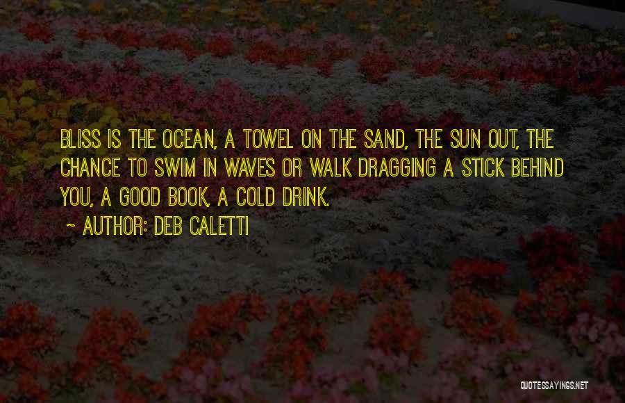Deb Caletti Quotes: Bliss Is The Ocean, A Towel On The Sand, The Sun Out, The Chance To Swim In Waves Or Walk