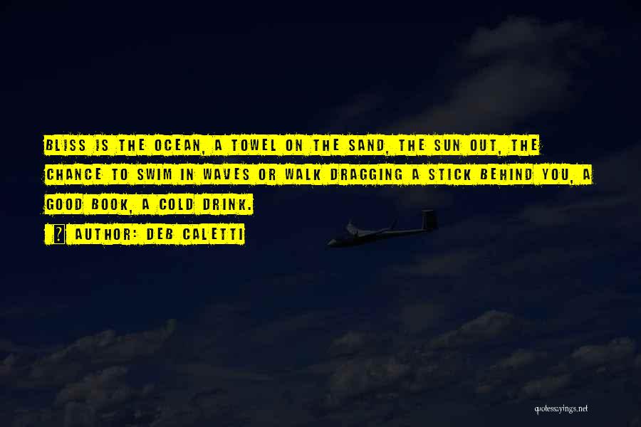 Deb Caletti Quotes: Bliss Is The Ocean, A Towel On The Sand, The Sun Out, The Chance To Swim In Waves Or Walk