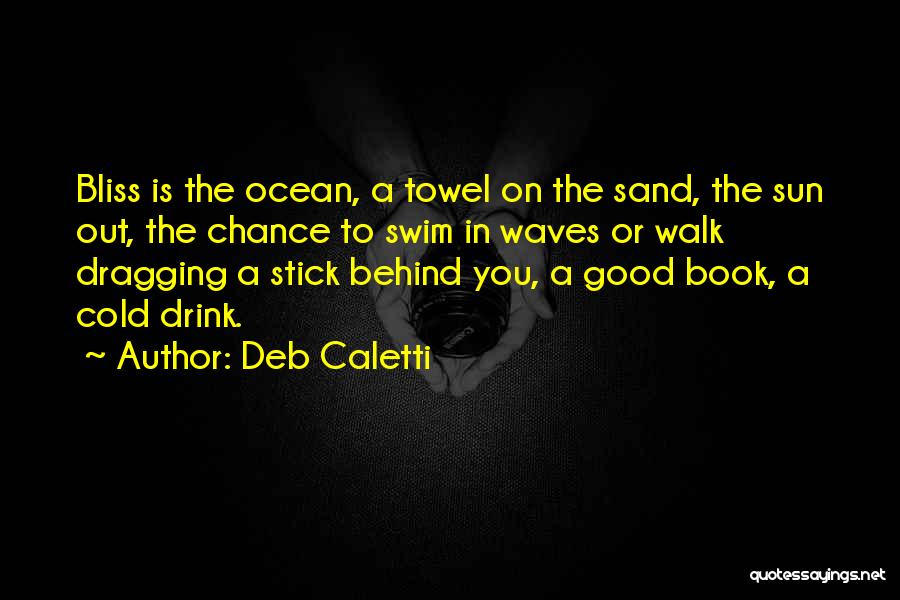 Deb Caletti Quotes: Bliss Is The Ocean, A Towel On The Sand, The Sun Out, The Chance To Swim In Waves Or Walk