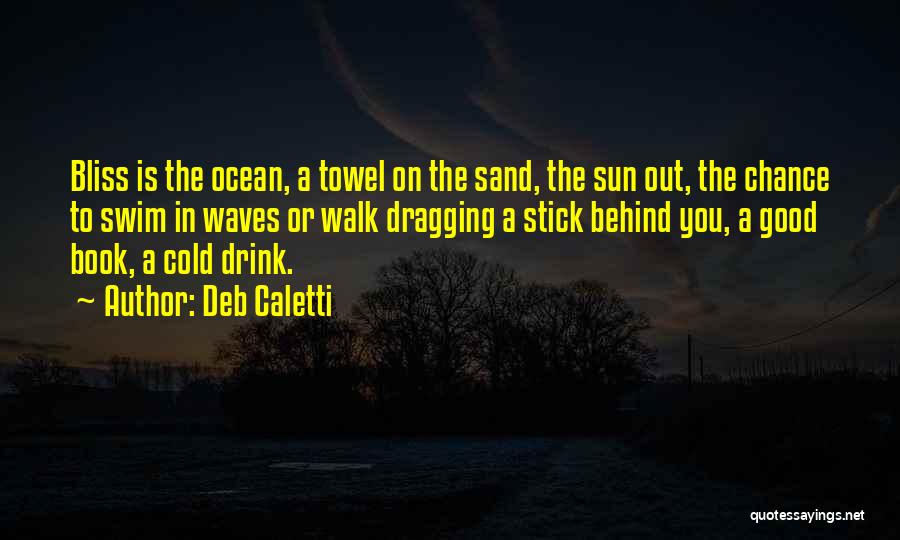 Deb Caletti Quotes: Bliss Is The Ocean, A Towel On The Sand, The Sun Out, The Chance To Swim In Waves Or Walk