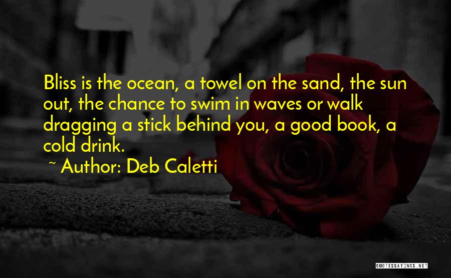 Deb Caletti Quotes: Bliss Is The Ocean, A Towel On The Sand, The Sun Out, The Chance To Swim In Waves Or Walk