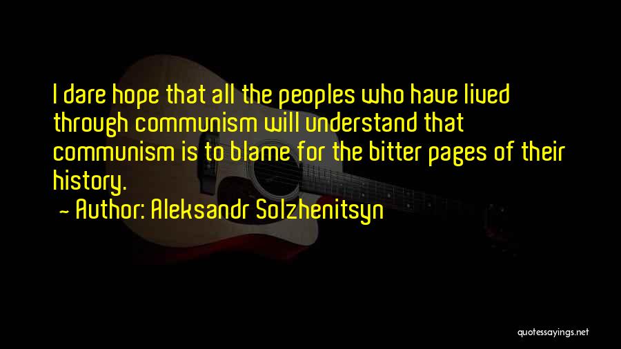 Aleksandr Solzhenitsyn Quotes: I Dare Hope That All The Peoples Who Have Lived Through Communism Will Understand That Communism Is To Blame For