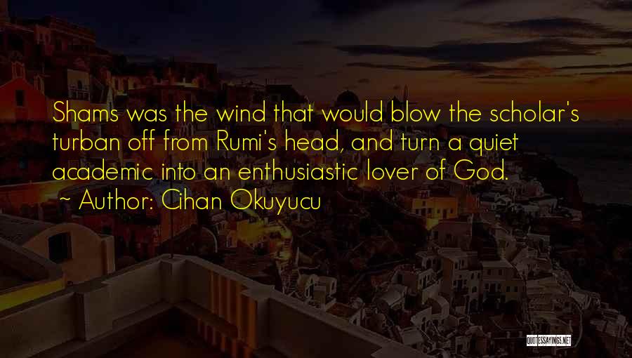 Cihan Okuyucu Quotes: Shams Was The Wind That Would Blow The Scholar's Turban Off From Rumi's Head, And Turn A Quiet Academic Into