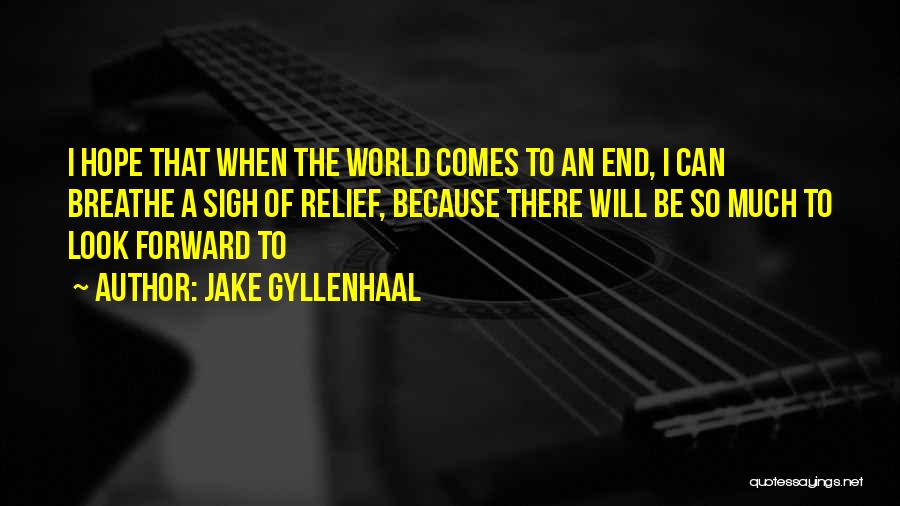 Jake Gyllenhaal Quotes: I Hope That When The World Comes To An End, I Can Breathe A Sigh Of Relief, Because There Will