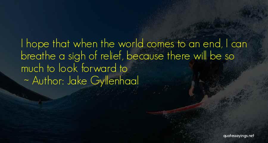 Jake Gyllenhaal Quotes: I Hope That When The World Comes To An End, I Can Breathe A Sigh Of Relief, Because There Will