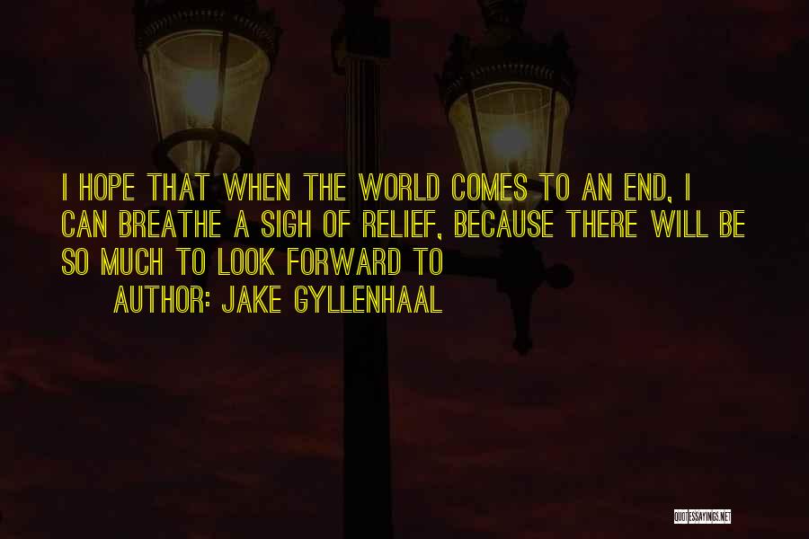 Jake Gyllenhaal Quotes: I Hope That When The World Comes To An End, I Can Breathe A Sigh Of Relief, Because There Will