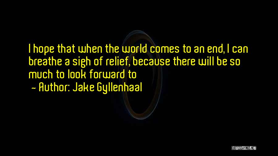 Jake Gyllenhaal Quotes: I Hope That When The World Comes To An End, I Can Breathe A Sigh Of Relief, Because There Will