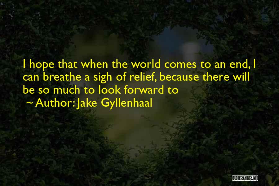 Jake Gyllenhaal Quotes: I Hope That When The World Comes To An End, I Can Breathe A Sigh Of Relief, Because There Will