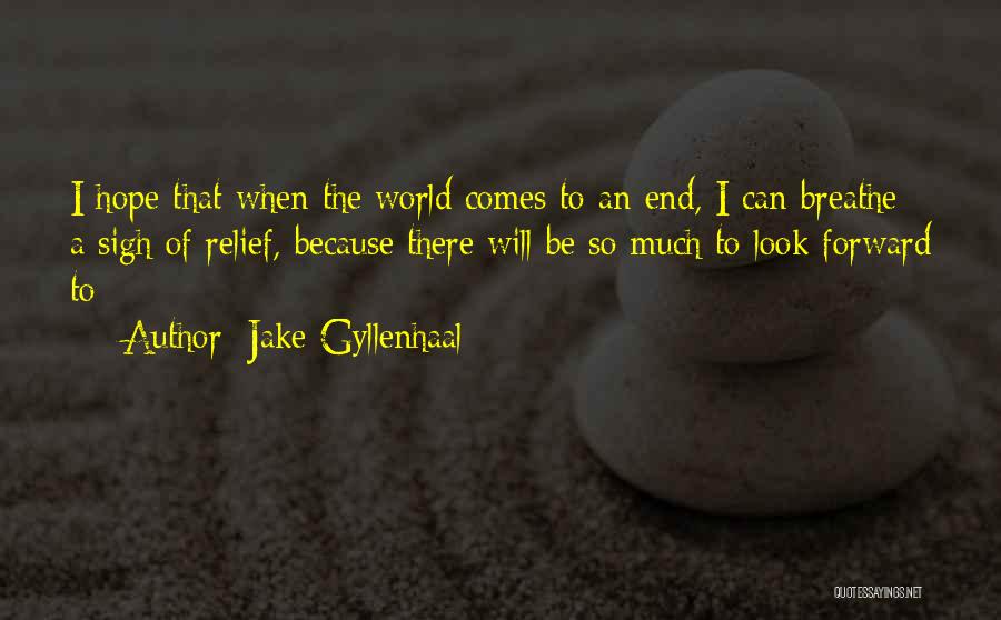 Jake Gyllenhaal Quotes: I Hope That When The World Comes To An End, I Can Breathe A Sigh Of Relief, Because There Will