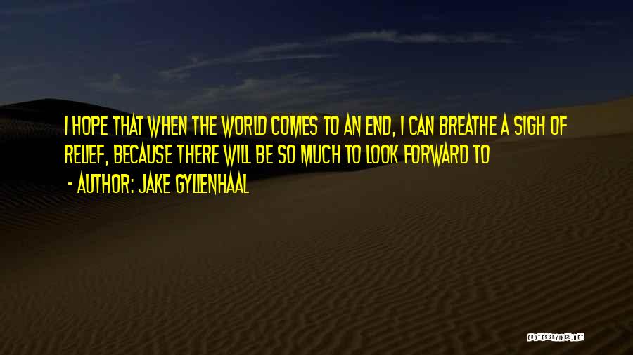 Jake Gyllenhaal Quotes: I Hope That When The World Comes To An End, I Can Breathe A Sigh Of Relief, Because There Will