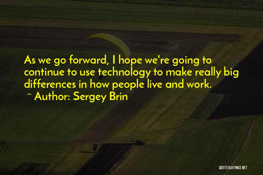 Sergey Brin Quotes: As We Go Forward, I Hope We're Going To Continue To Use Technology To Make Really Big Differences In How