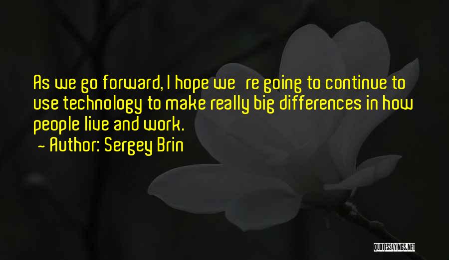 Sergey Brin Quotes: As We Go Forward, I Hope We're Going To Continue To Use Technology To Make Really Big Differences In How