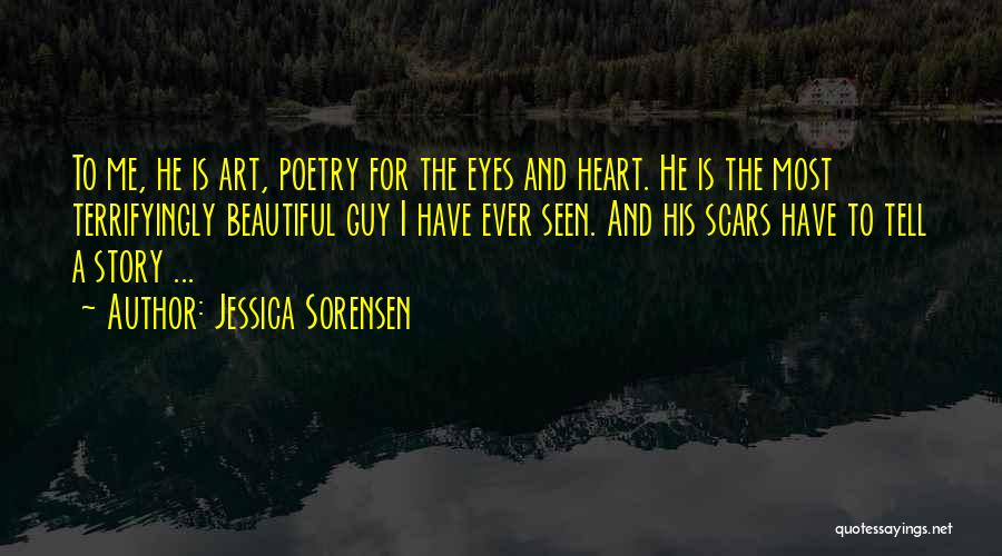 Jessica Sorensen Quotes: To Me, He Is Art, Poetry For The Eyes And Heart. He Is The Most Terrifyingly Beautiful Guy I Have