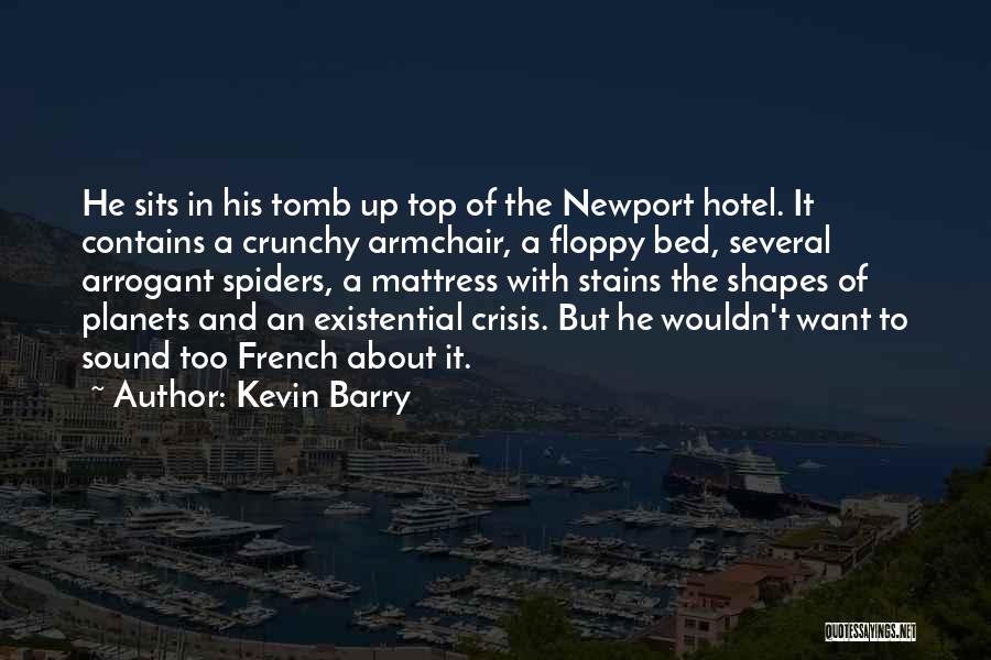 Kevin Barry Quotes: He Sits In His Tomb Up Top Of The Newport Hotel. It Contains A Crunchy Armchair, A Floppy Bed, Several