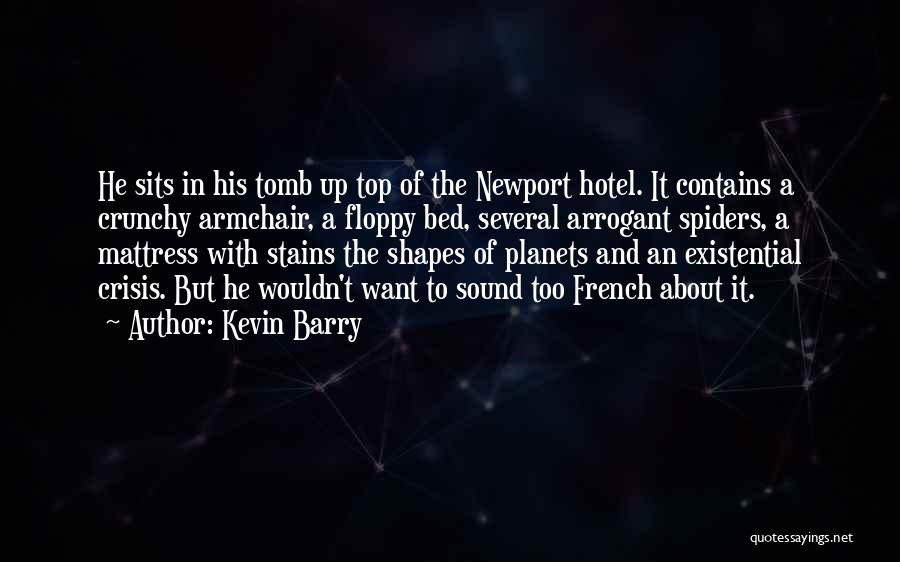 Kevin Barry Quotes: He Sits In His Tomb Up Top Of The Newport Hotel. It Contains A Crunchy Armchair, A Floppy Bed, Several