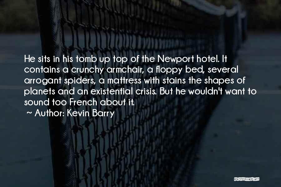 Kevin Barry Quotes: He Sits In His Tomb Up Top Of The Newport Hotel. It Contains A Crunchy Armchair, A Floppy Bed, Several