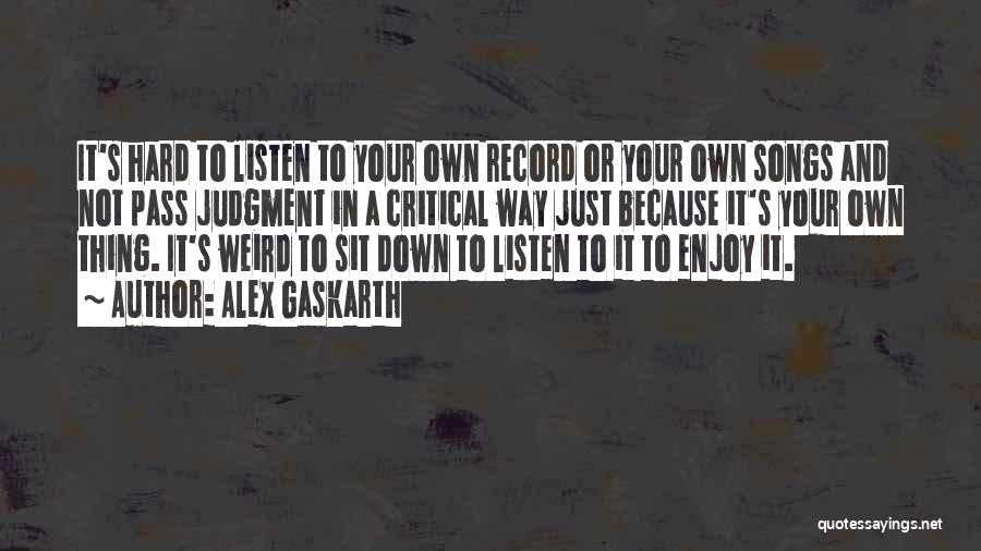 Alex Gaskarth Quotes: It's Hard To Listen To Your Own Record Or Your Own Songs And Not Pass Judgment In A Critical Way