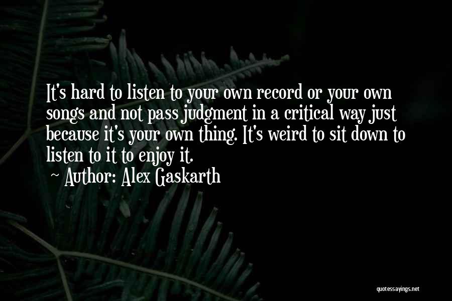 Alex Gaskarth Quotes: It's Hard To Listen To Your Own Record Or Your Own Songs And Not Pass Judgment In A Critical Way