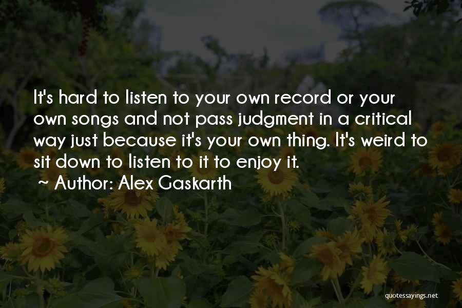 Alex Gaskarth Quotes: It's Hard To Listen To Your Own Record Or Your Own Songs And Not Pass Judgment In A Critical Way