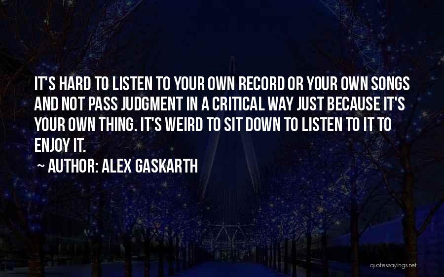 Alex Gaskarth Quotes: It's Hard To Listen To Your Own Record Or Your Own Songs And Not Pass Judgment In A Critical Way