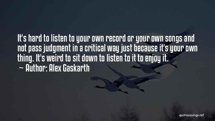 Alex Gaskarth Quotes: It's Hard To Listen To Your Own Record Or Your Own Songs And Not Pass Judgment In A Critical Way