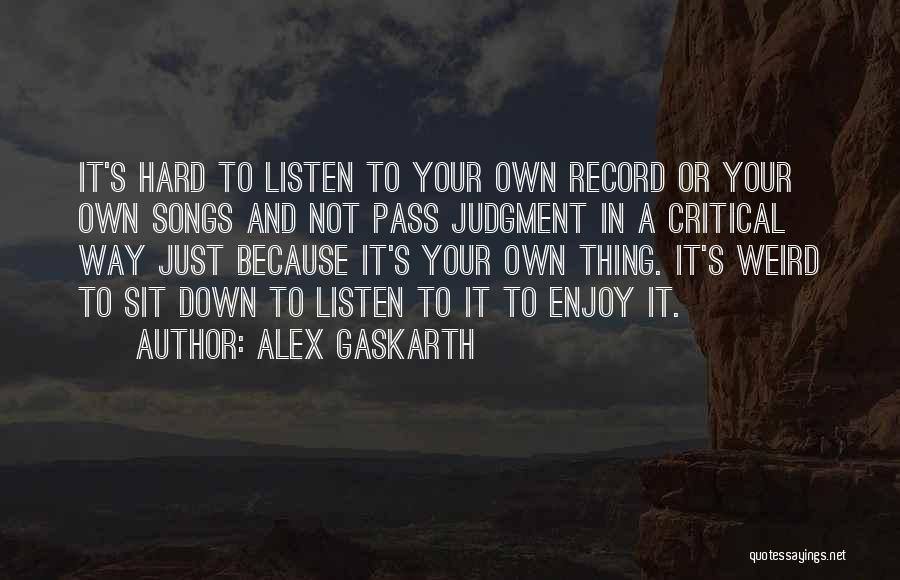 Alex Gaskarth Quotes: It's Hard To Listen To Your Own Record Or Your Own Songs And Not Pass Judgment In A Critical Way