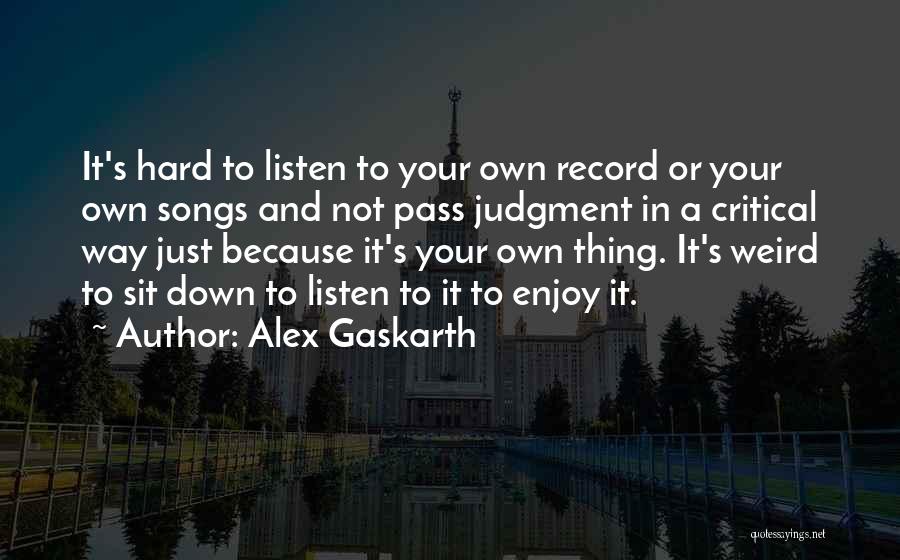 Alex Gaskarth Quotes: It's Hard To Listen To Your Own Record Or Your Own Songs And Not Pass Judgment In A Critical Way