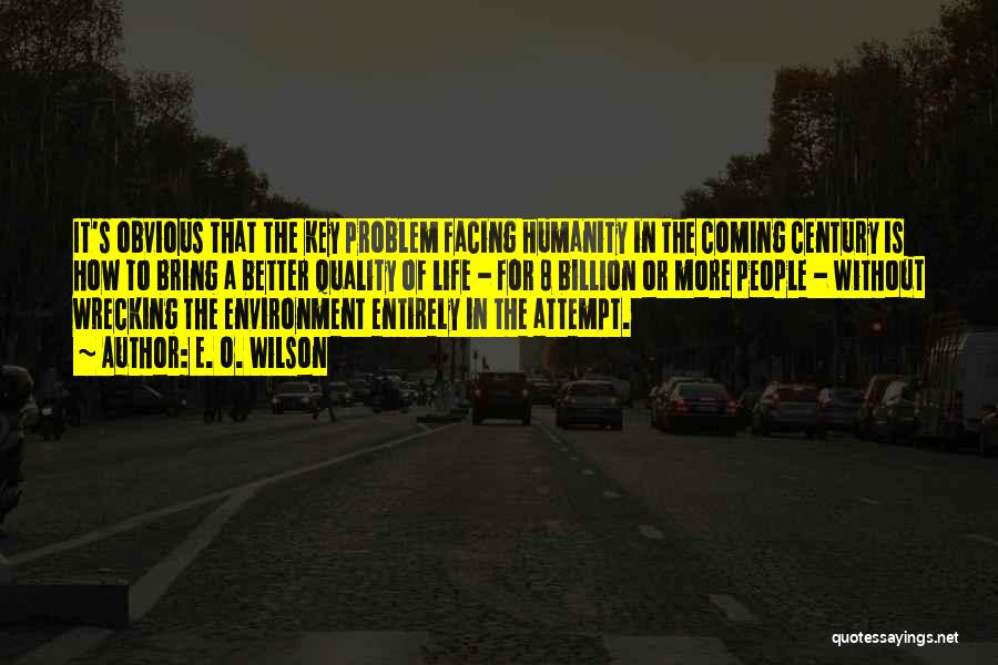 E. O. Wilson Quotes: It's Obvious That The Key Problem Facing Humanity In The Coming Century Is How To Bring A Better Quality Of