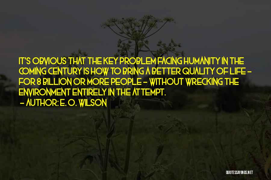 E. O. Wilson Quotes: It's Obvious That The Key Problem Facing Humanity In The Coming Century Is How To Bring A Better Quality Of