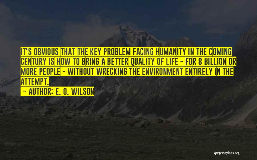 E. O. Wilson Quotes: It's Obvious That The Key Problem Facing Humanity In The Coming Century Is How To Bring A Better Quality Of