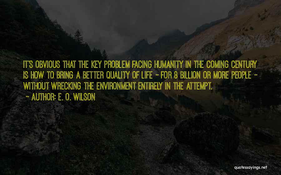 E. O. Wilson Quotes: It's Obvious That The Key Problem Facing Humanity In The Coming Century Is How To Bring A Better Quality Of