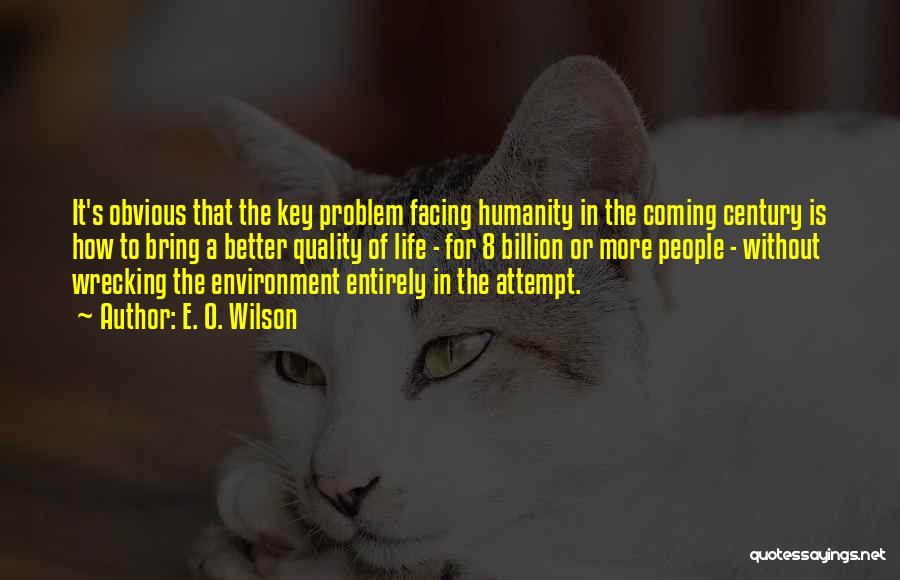 E. O. Wilson Quotes: It's Obvious That The Key Problem Facing Humanity In The Coming Century Is How To Bring A Better Quality Of