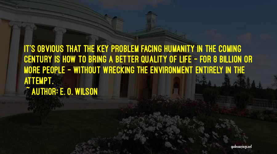 E. O. Wilson Quotes: It's Obvious That The Key Problem Facing Humanity In The Coming Century Is How To Bring A Better Quality Of