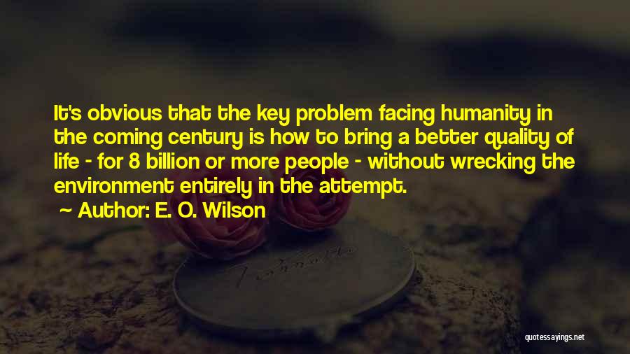 E. O. Wilson Quotes: It's Obvious That The Key Problem Facing Humanity In The Coming Century Is How To Bring A Better Quality Of
