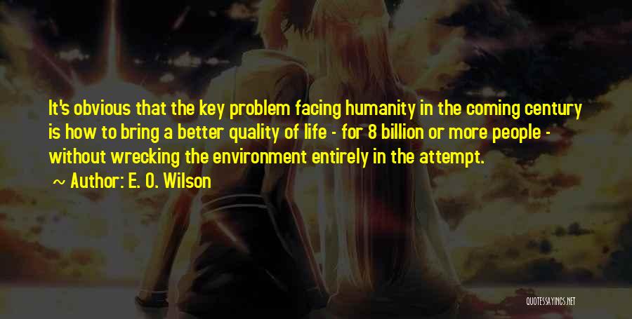 E. O. Wilson Quotes: It's Obvious That The Key Problem Facing Humanity In The Coming Century Is How To Bring A Better Quality Of