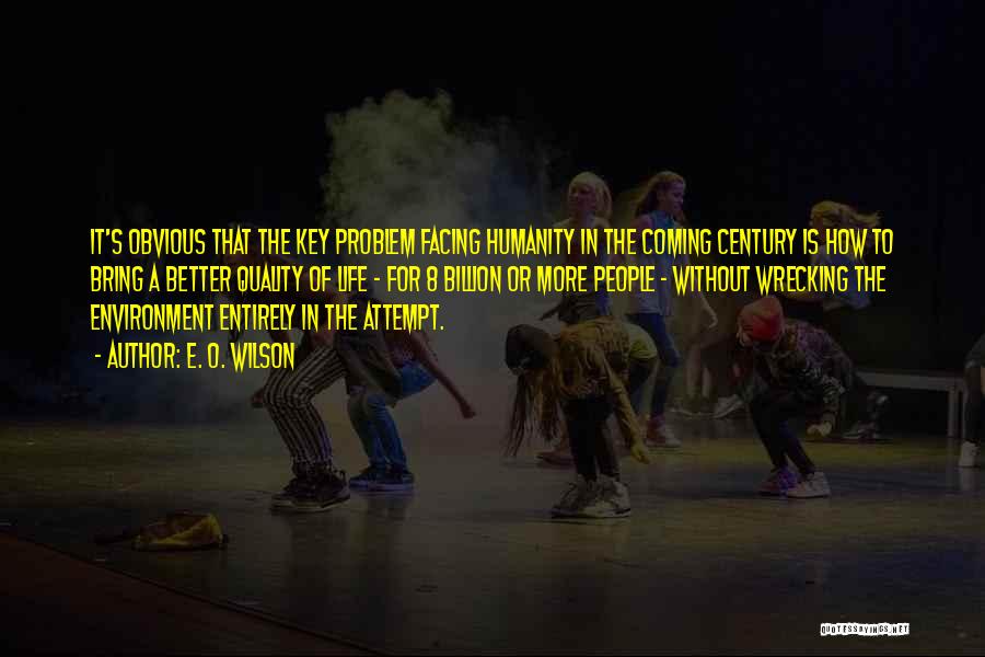 E. O. Wilson Quotes: It's Obvious That The Key Problem Facing Humanity In The Coming Century Is How To Bring A Better Quality Of