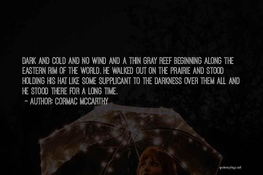 Cormac McCarthy Quotes: Dark And Cold And No Wind And A Thin Gray Reef Beginning Along The Eastern Rim Of The World. He