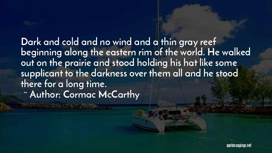 Cormac McCarthy Quotes: Dark And Cold And No Wind And A Thin Gray Reef Beginning Along The Eastern Rim Of The World. He