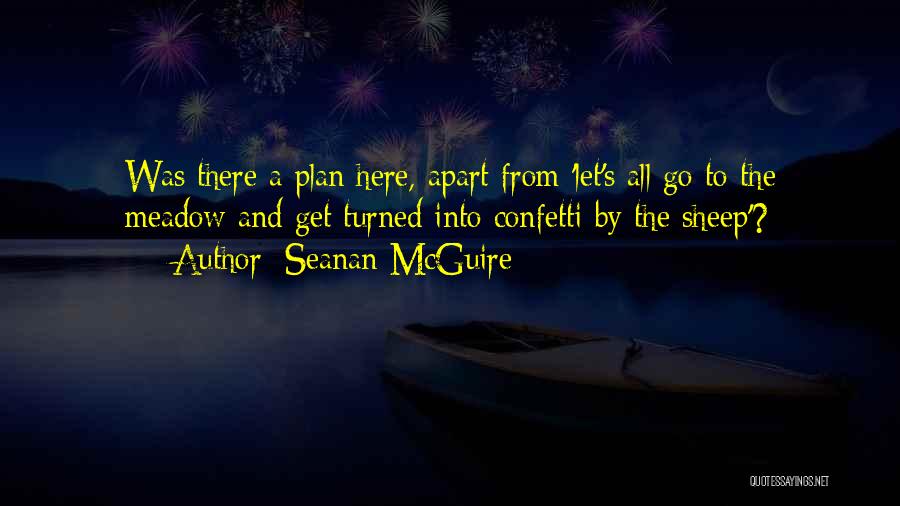 Seanan McGuire Quotes: Was There A Plan Here, Apart From 'let's All Go To The Meadow And Get Turned Into Confetti By The