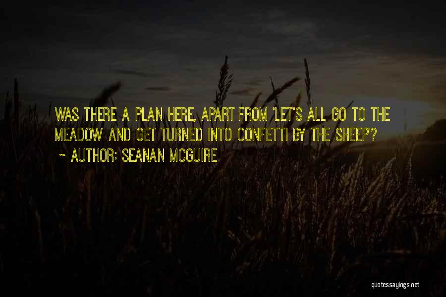 Seanan McGuire Quotes: Was There A Plan Here, Apart From 'let's All Go To The Meadow And Get Turned Into Confetti By The
