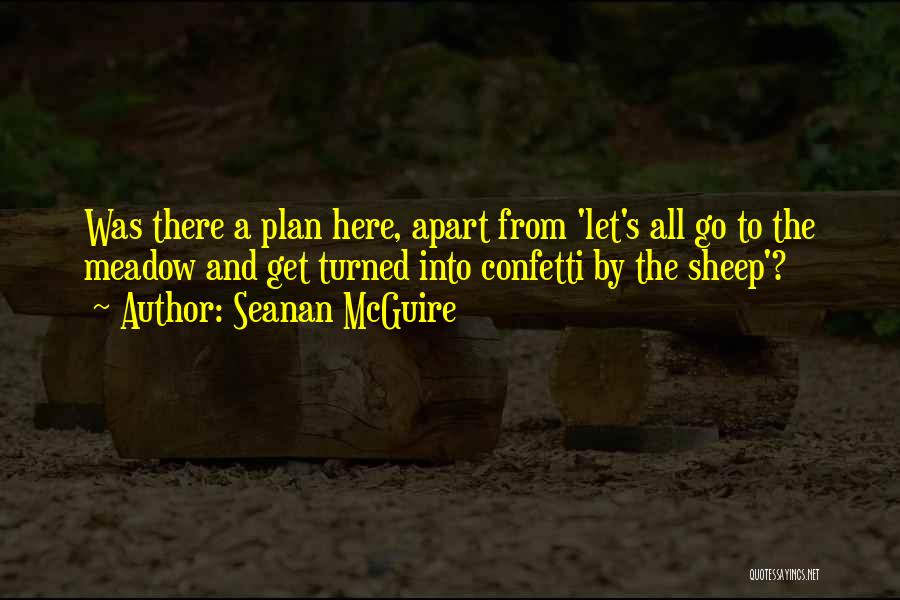Seanan McGuire Quotes: Was There A Plan Here, Apart From 'let's All Go To The Meadow And Get Turned Into Confetti By The