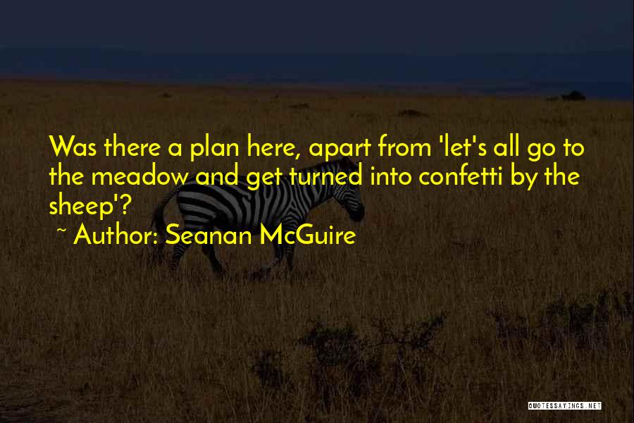Seanan McGuire Quotes: Was There A Plan Here, Apart From 'let's All Go To The Meadow And Get Turned Into Confetti By The