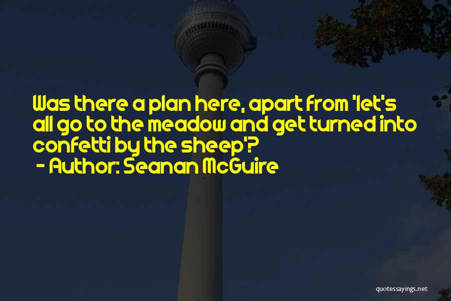 Seanan McGuire Quotes: Was There A Plan Here, Apart From 'let's All Go To The Meadow And Get Turned Into Confetti By The