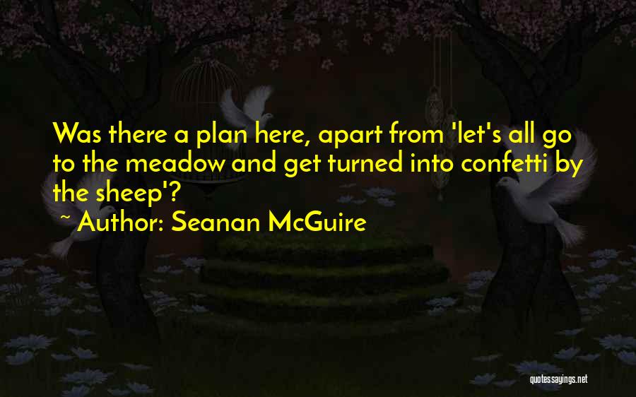Seanan McGuire Quotes: Was There A Plan Here, Apart From 'let's All Go To The Meadow And Get Turned Into Confetti By The