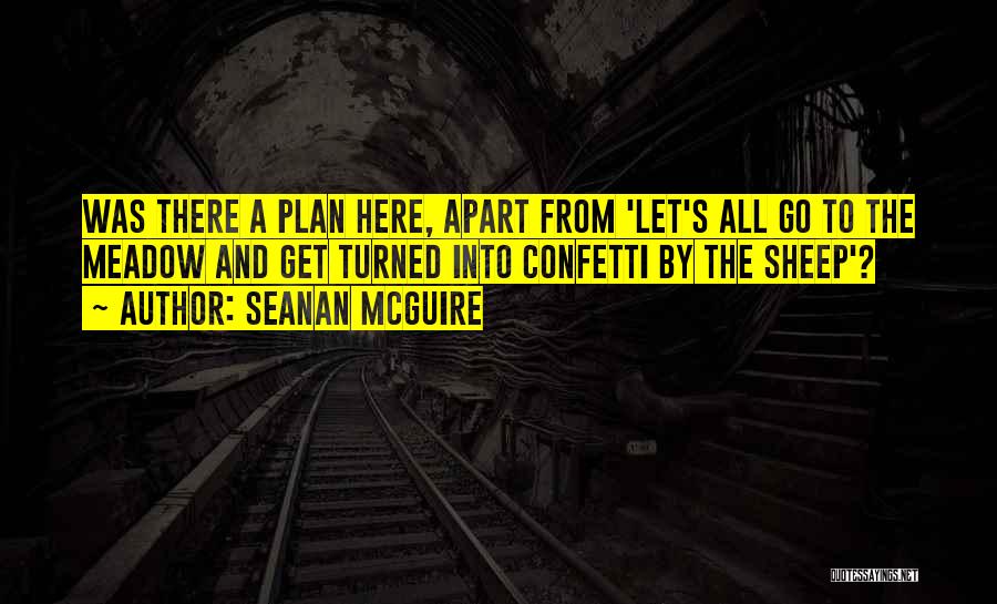Seanan McGuire Quotes: Was There A Plan Here, Apart From 'let's All Go To The Meadow And Get Turned Into Confetti By The