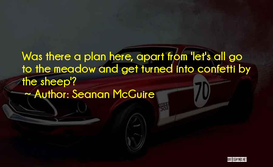 Seanan McGuire Quotes: Was There A Plan Here, Apart From 'let's All Go To The Meadow And Get Turned Into Confetti By The