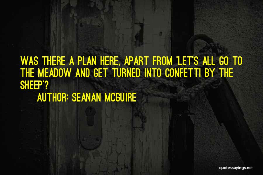 Seanan McGuire Quotes: Was There A Plan Here, Apart From 'let's All Go To The Meadow And Get Turned Into Confetti By The