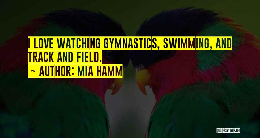Mia Hamm Quotes: I Love Watching Gymnastics, Swimming, And Track And Field.